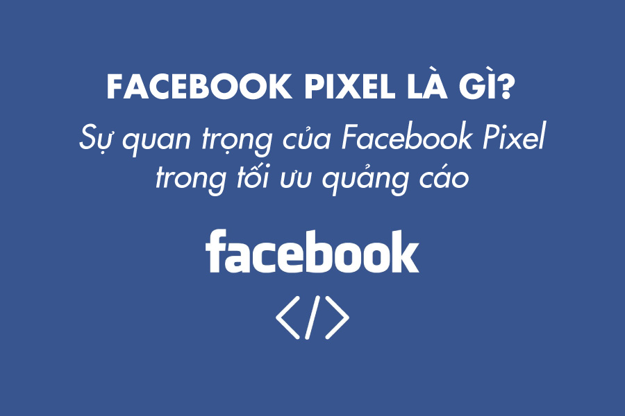 Facebook Pixel là gì? – Sự quạn trọng của Facebook Pixel trong Digital Marketing